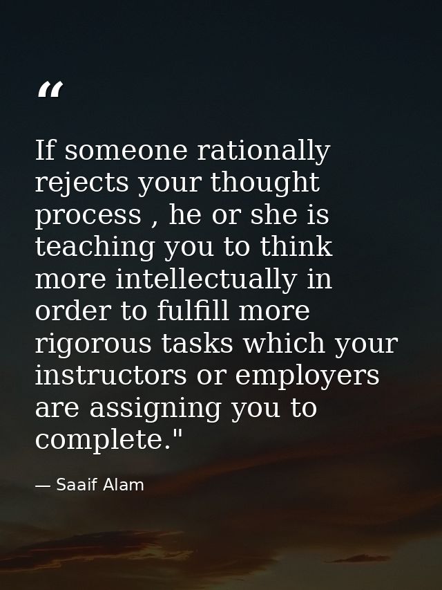 If someone rationally rejects your thought process , he or she is teaching you to think more intellectually in order to  — Saaif Alam