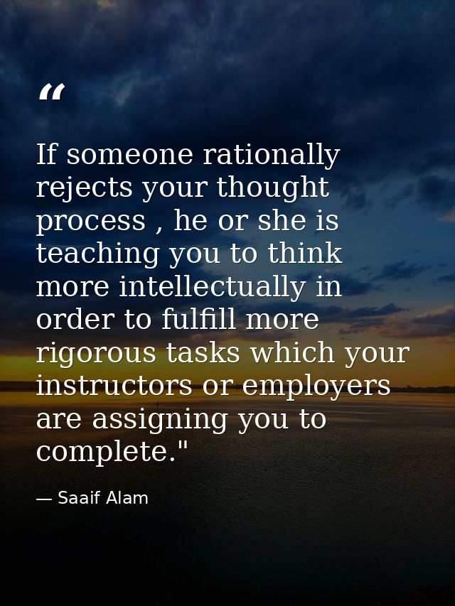 If someone rationally rejects your thought process , he or she is teaching you to think more intellectually in order to  — Saaif Alam