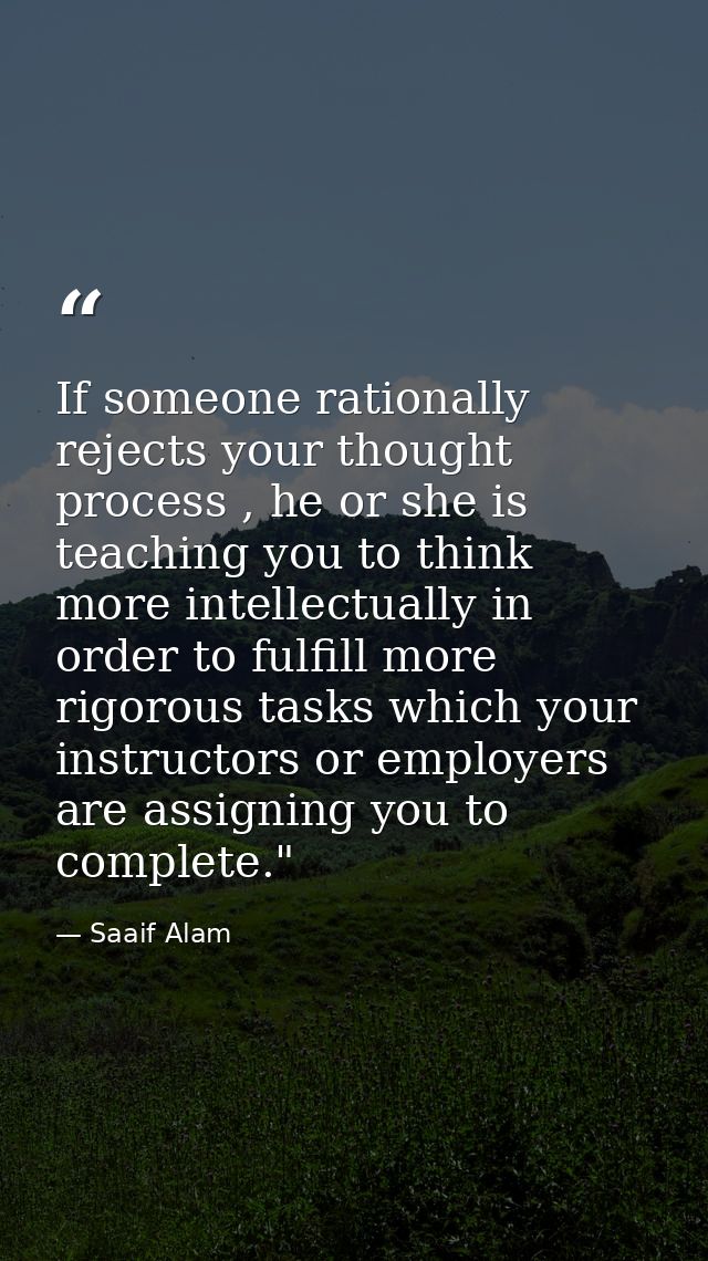 If someone rationally rejects your thought process , he or she is teaching you to think more intellectually in order to  — Saaif Alam