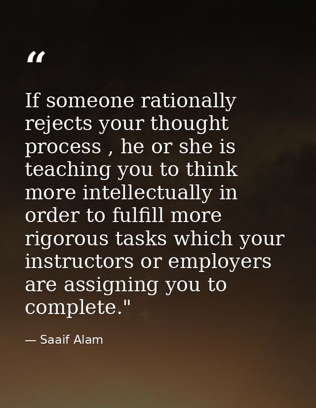 If someone rationally rejects your thought process , he or she is teaching you to think more intellectually in order to  — Saaif Alam