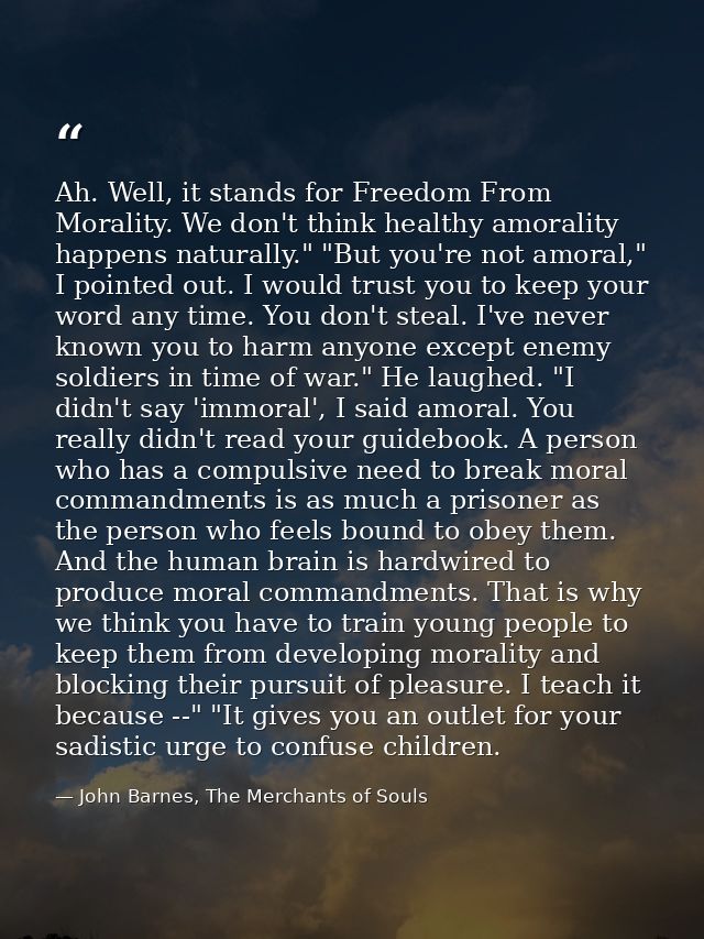 Ah. Well, it stands for Freedom From Morality. We don't think healthy amorality happens naturally." "But you're not amor — John Barnes, The Merchants of Souls