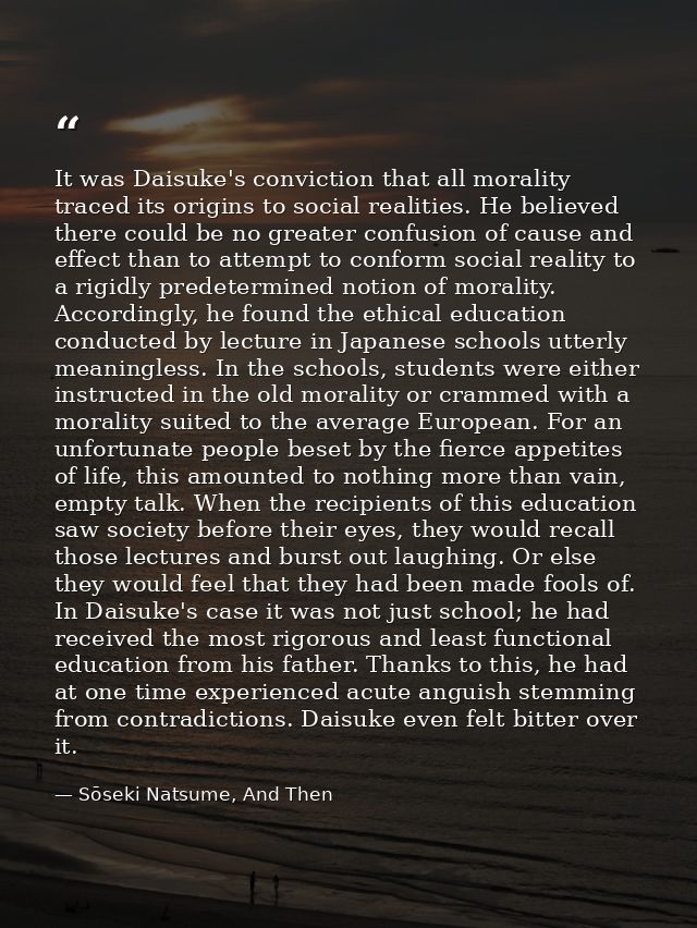 It was Daisuke's conviction that all morality traced its origins to social realities. He believed there could be no grea — Sōseki Natsume, And Then