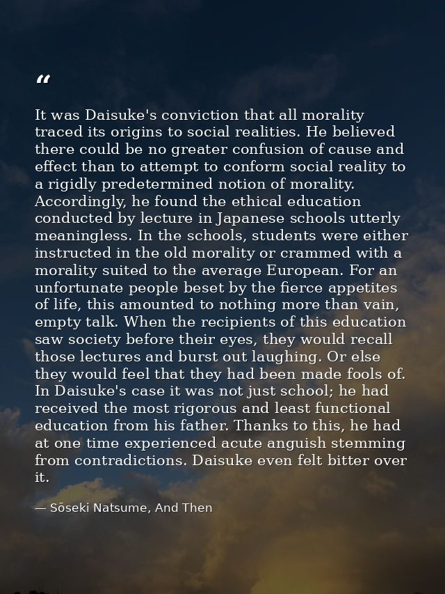 It was Daisuke's conviction that all morality traced its origins to social realities. He believed there could be no grea — Sōseki Natsume, And Then