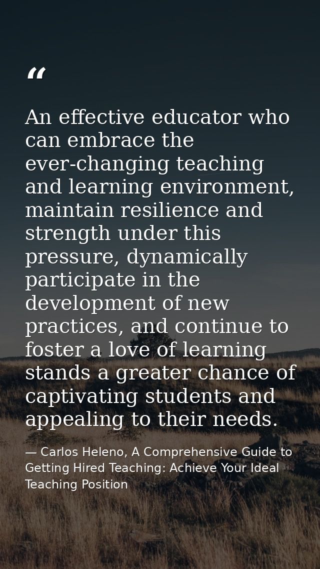 An effective educator who can embrace the ever-changing teaching and learning environment, maintain resilience and stren — Carlos Heleno, A Comprehensive Guide to Getting Hired Teaching: Achieve Your Ideal Teaching Position