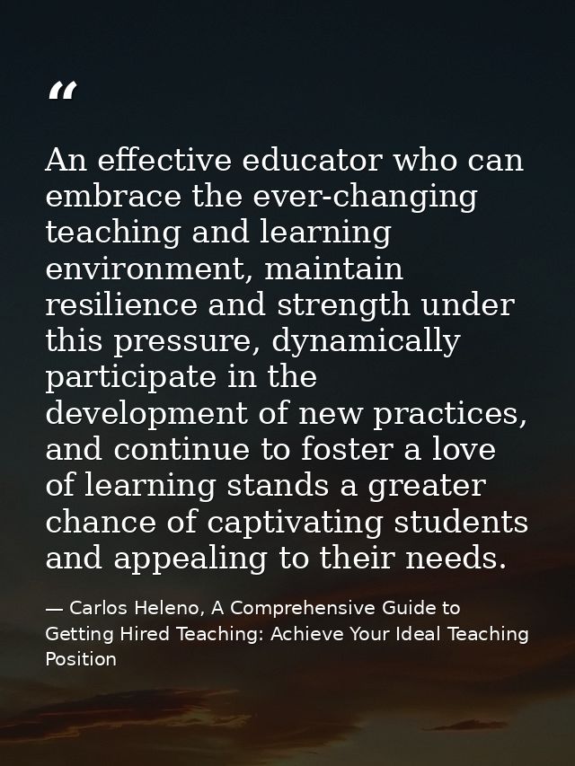An effective educator who can embrace the ever-changing teaching and learning environment, maintain resilience and stren — Carlos Heleno, A Comprehensive Guide to Getting Hired Teaching: Achieve Your Ideal Teaching Position