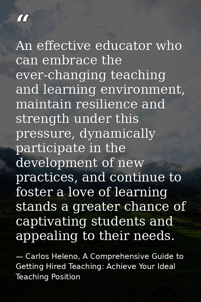 An effective educator who can embrace the ever-changing teaching and learning environment, maintain resilience and stren — Carlos Heleno, A Comprehensive Guide to Getting Hired Teaching: Achieve Your Ideal Teaching Position