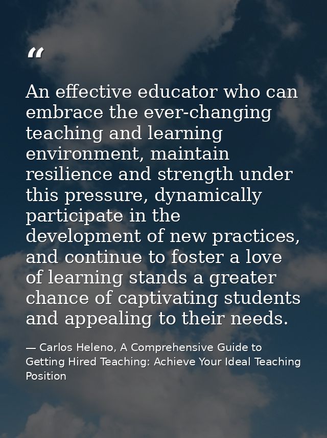An effective educator who can embrace the ever-changing teaching and learning environment, maintain resilience and stren — Carlos Heleno, A Comprehensive Guide to Getting Hired Teaching: Achieve Your Ideal Teaching Position