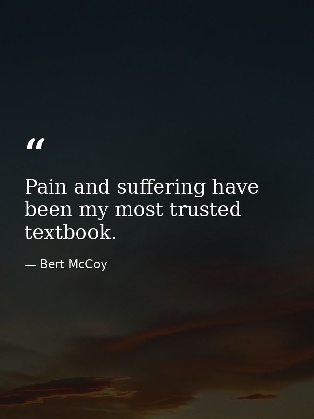 Pain and suffering have been my most trusted textbook. — Bert McCoy
