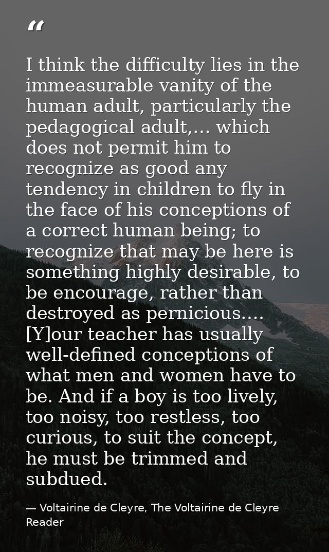 I think the difficulty lies in the immeasurable vanity of the human adult, particularly the pedagogical adult,… which do — Voltairine de Cleyre, The Voltairine de Cleyre Reader