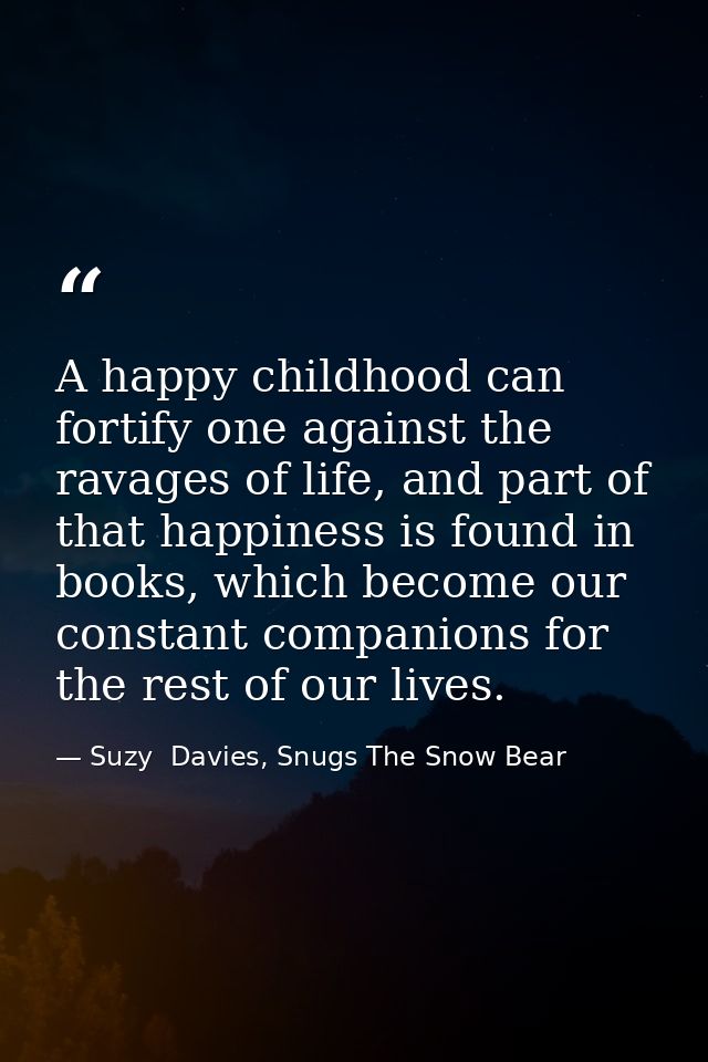 A happy childhood can fortify one against the ravages of life, and part of that happiness is found in books, which becom — Suzy  Davies, Snugs The Snow Bear