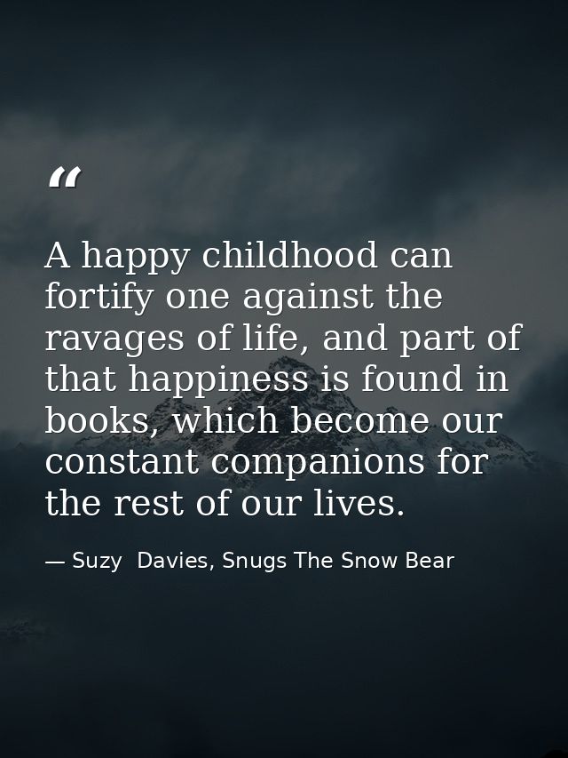 A happy childhood can fortify one against the ravages of life, and part of that happiness is found in books, which becom — Suzy  Davies, Snugs The Snow Bear