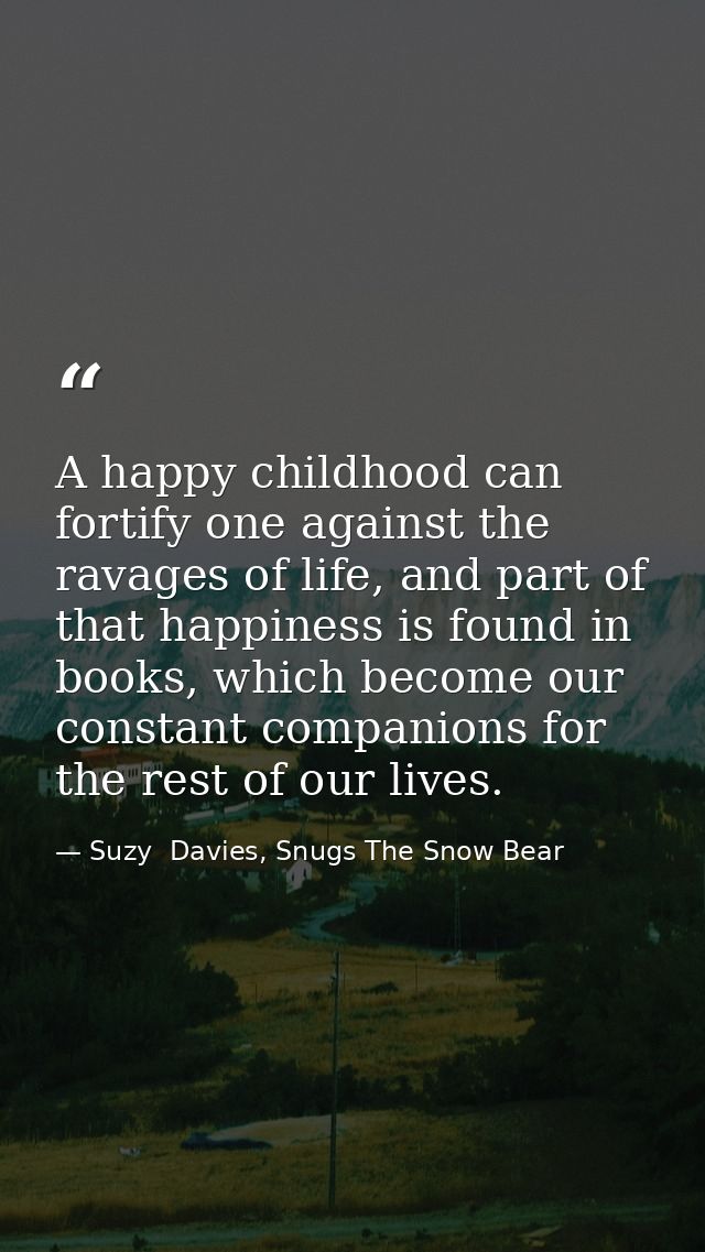 A happy childhood can fortify one against the ravages of life, and part of that happiness is found in books, which becom — Suzy  Davies, Snugs The Snow Bear