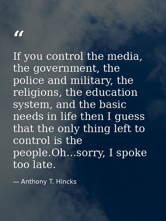 If you control the media, the government, the police and military, the religions, the education system, and the basic ne — Anthony T. Hincks