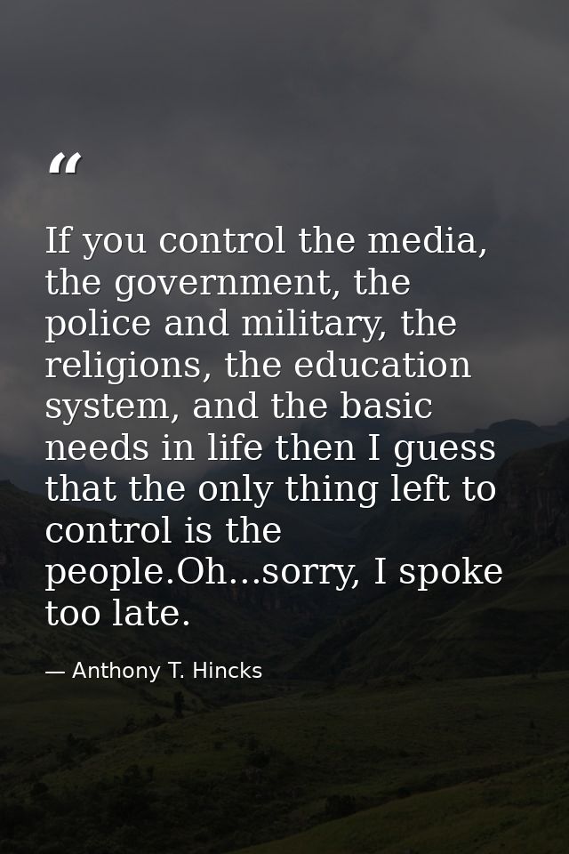 If you control the media, the government, the police and military, the religions, the education system, and the basic ne — Anthony T. Hincks