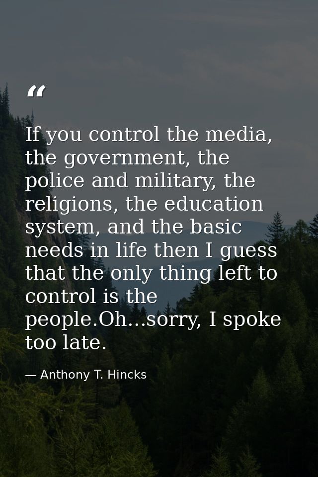 If you control the media, the government, the police and military, the religions, the education system, and the basic ne — Anthony T. Hincks