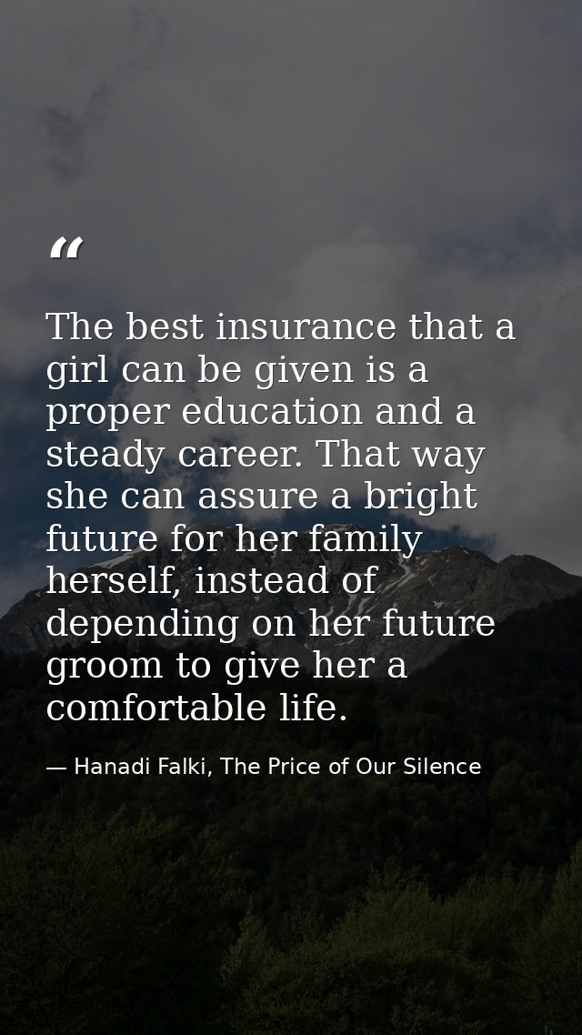 The best insurance that a girl can be given is a proper education and a steady career. That way she can assure a bright  — Hanadi Falki, The Price of Our Silence