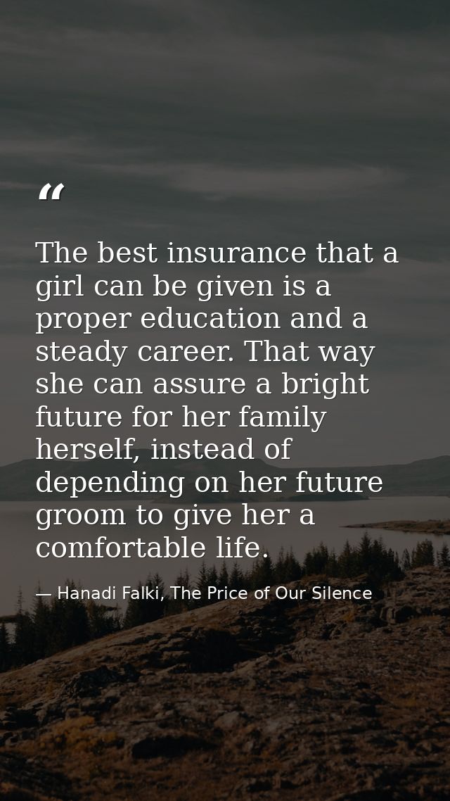 The best insurance that a girl can be given is a proper education and a steady career. That way she can assure a bright  — Hanadi Falki, The Price of Our Silence