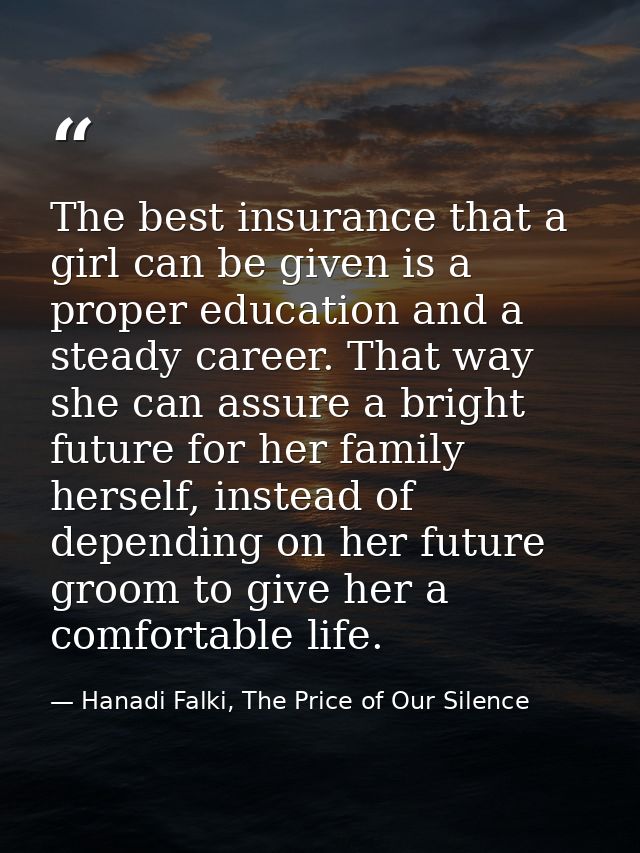 The best insurance that a girl can be given is a proper education and a steady career. That way she can assure a bright  — Hanadi Falki, The Price of Our Silence