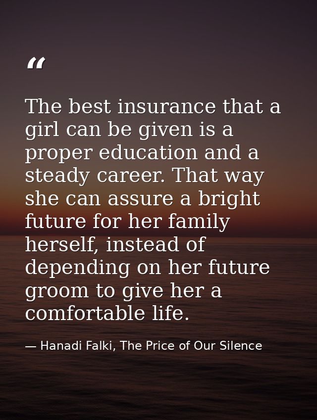 The best insurance that a girl can be given is a proper education and a steady career. That way she can assure a bright  — Hanadi Falki, The Price of Our Silence