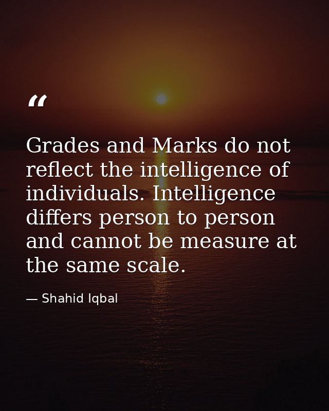 Grades and Marks do not reflect the intelligence of individuals. Intelligence differs person to person and cannot be mea — Shahid Iqbal