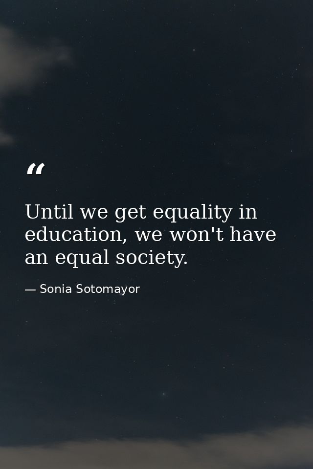 Until we get equality in education, we won't have an equal society. — Sonia Sotomayor