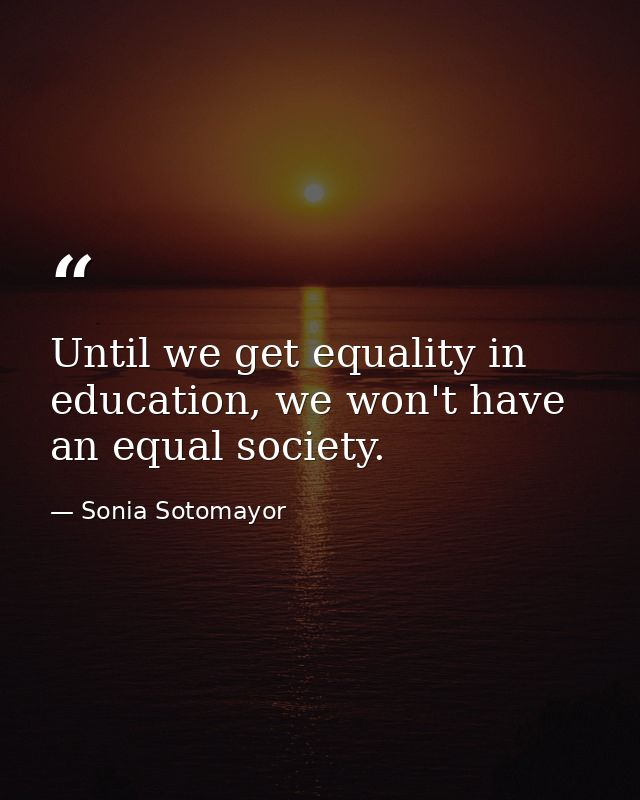 Until we get equality in education, we won't have an equal society. — Sonia Sotomayor