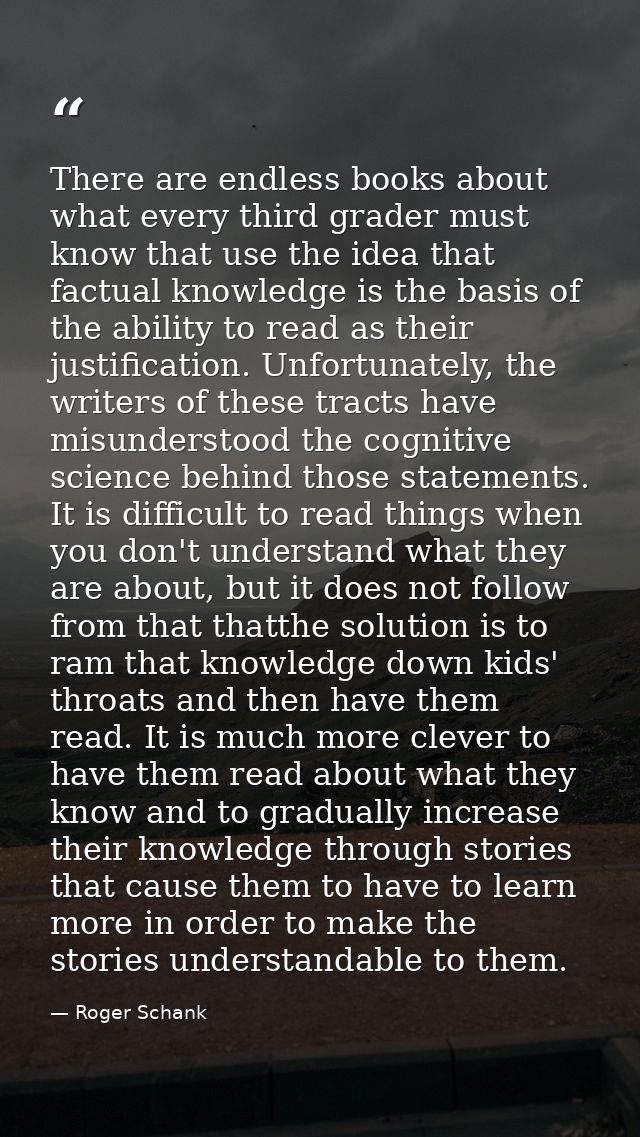 There are endless books about what every third grader must know that use the idea that factual knowledge is the basis of — Roger Schank