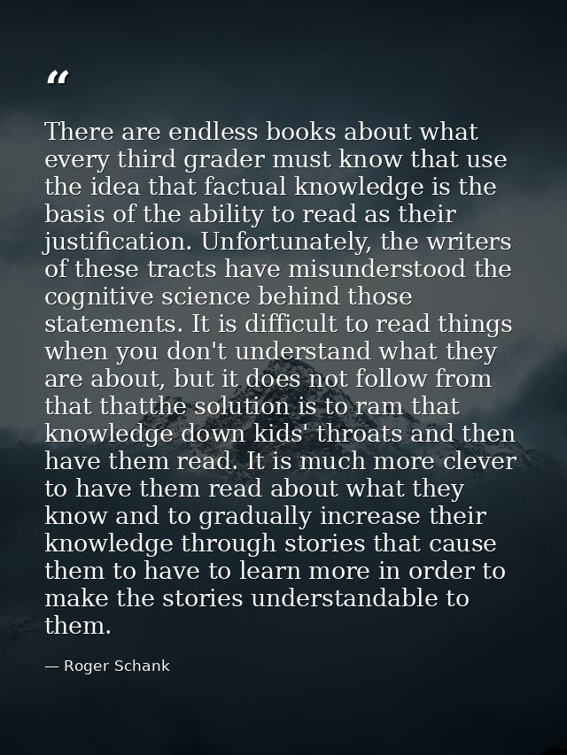 There are endless books about what every third grader must know that use the idea that factual knowledge is the basis of — Roger Schank