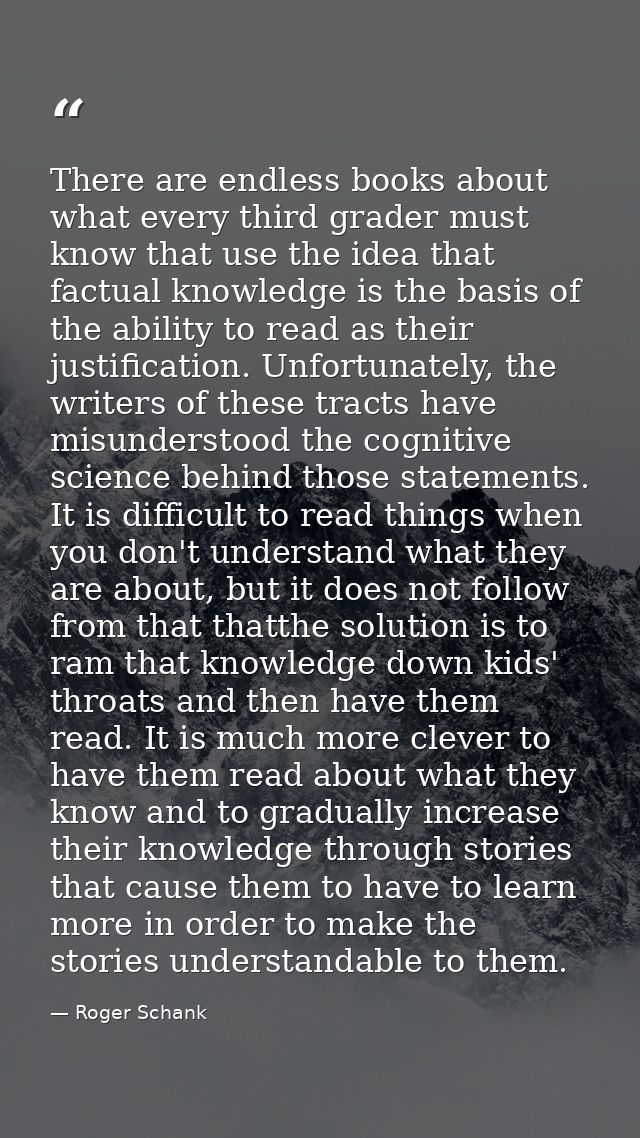 There are endless books about what every third grader must know that use the idea that factual knowledge is the basis of — Roger Schank