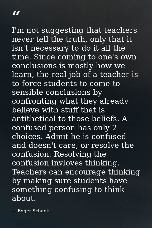 I'm not suggesting that teachers never tell the truth, only that it isn't necessary to do it all the time. Since coming  — Roger Schank