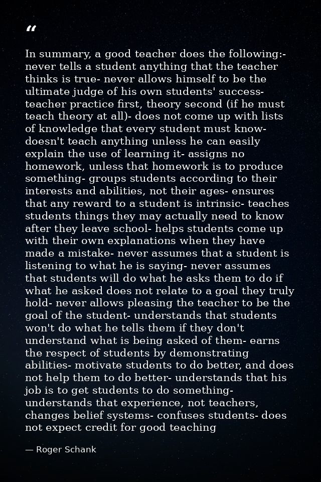 In summary, a good teacher does the following:- never tells a student anything that the teacher thinks is true- never al — Roger Schank