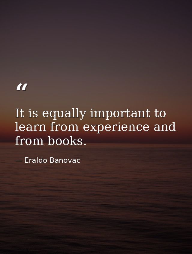 It is equally important to learn from experience and from books. — Eraldo Banovac