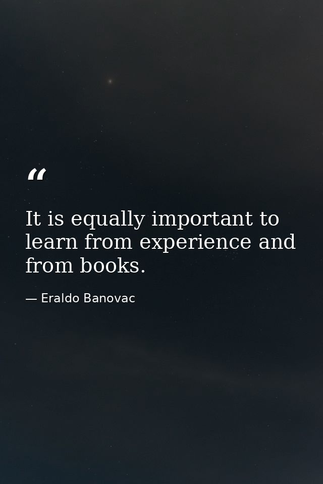 It is equally important to learn from experience and from books. — Eraldo Banovac