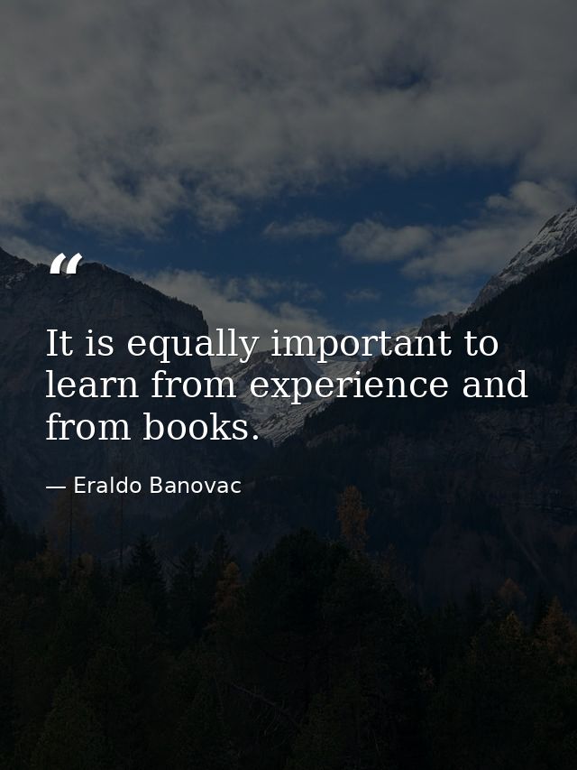 It is equally important to learn from experience and from books. — Eraldo Banovac