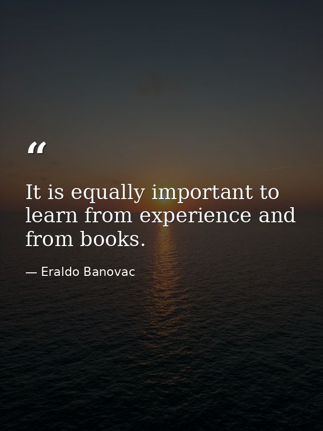 It is equally important to learn from experience and from books. — Eraldo Banovac