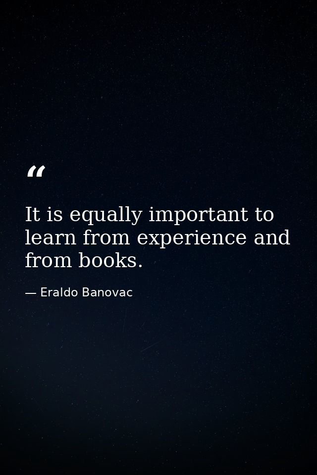 It is equally important to learn from experience and from books. — Eraldo Banovac