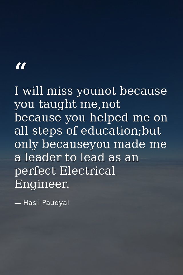 I will miss younot because you taught me,not because you helped me on all steps of education;but only becauseyou made me — Hasil Paudyal