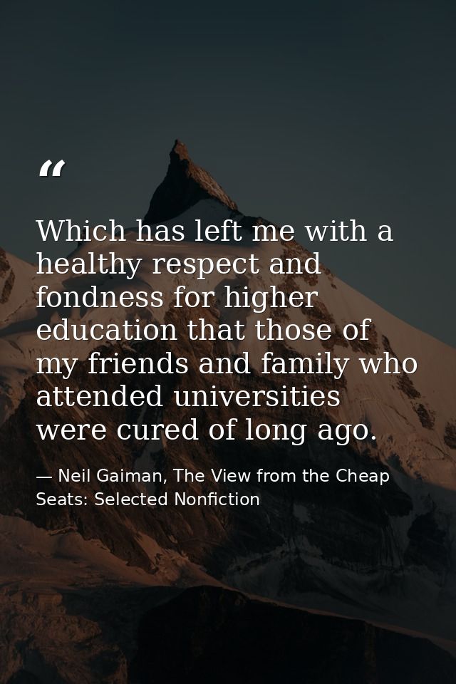 Which has left me with a healthy respect and fondness for higher education that those of my friends and family who atten — Neil Gaiman, The View from the Cheap Seats: Selected Nonfiction