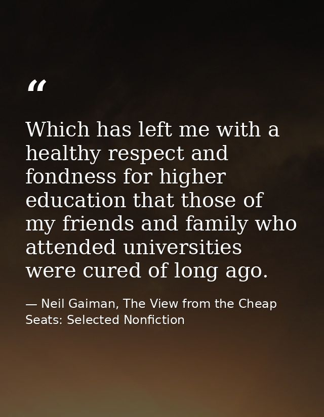 Which has left me with a healthy respect and fondness for higher education that those of my friends and family who atten — Neil Gaiman, The View from the Cheap Seats: Selected Nonfiction