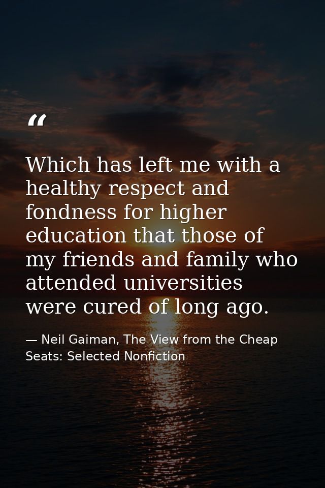 Which has left me with a healthy respect and fondness for higher education that those of my friends and family who atten — Neil Gaiman, The View from the Cheap Seats: Selected Nonfiction