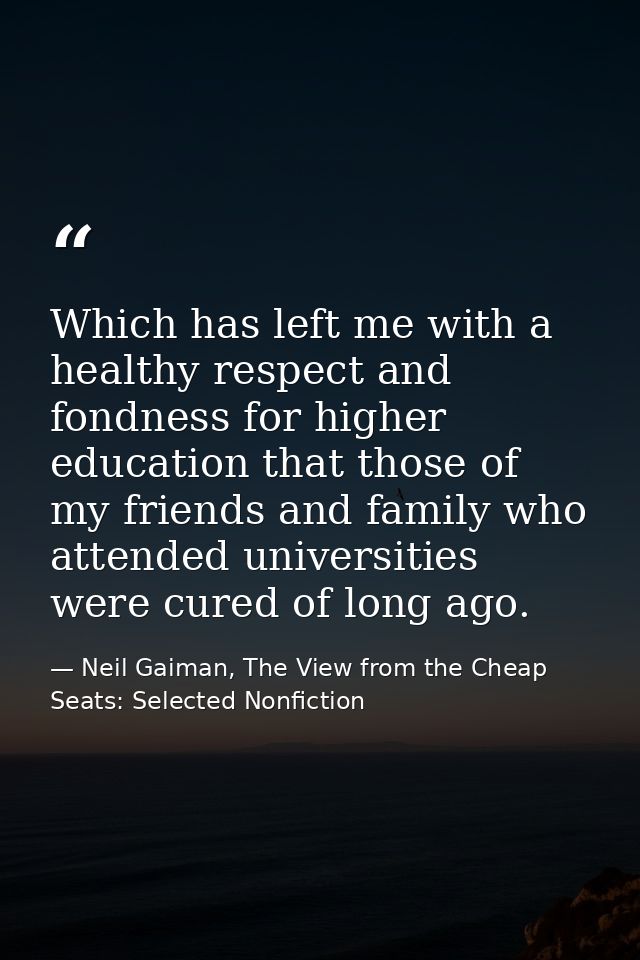 Which has left me with a healthy respect and fondness for higher education that those of my friends and family who atten — Neil Gaiman, The View from the Cheap Seats: Selected Nonfiction