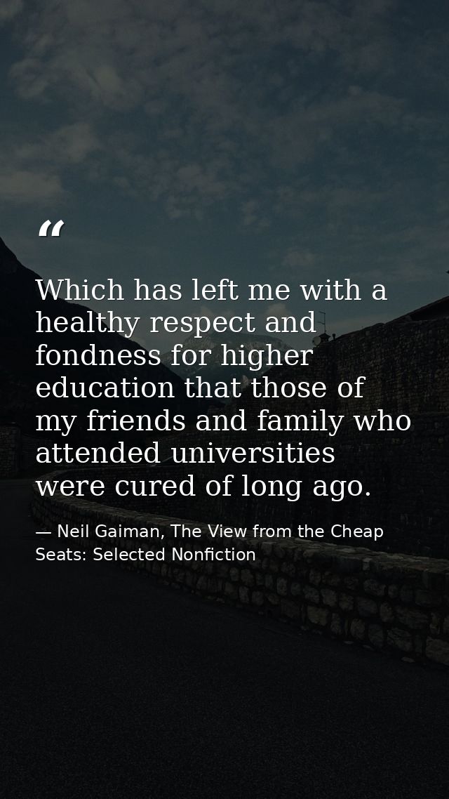 Which has left me with a healthy respect and fondness for higher education that those of my friends and family who atten — Neil Gaiman, The View from the Cheap Seats: Selected Nonfiction