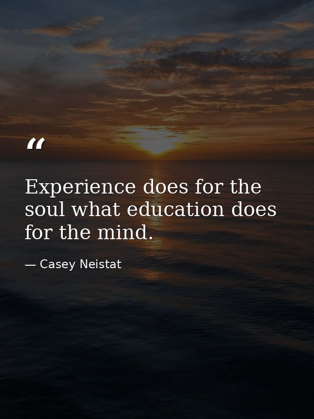 Experience does for the soul what education does for the mind. — Casey Neistat
