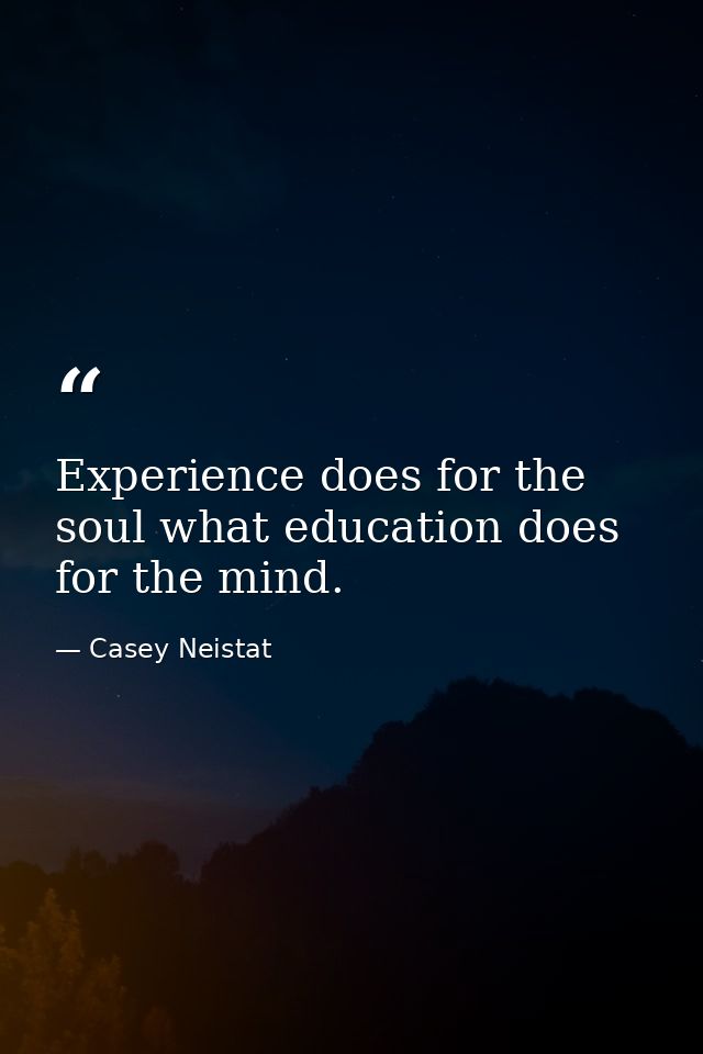 Experience does for the soul what education does for the mind. — Casey Neistat