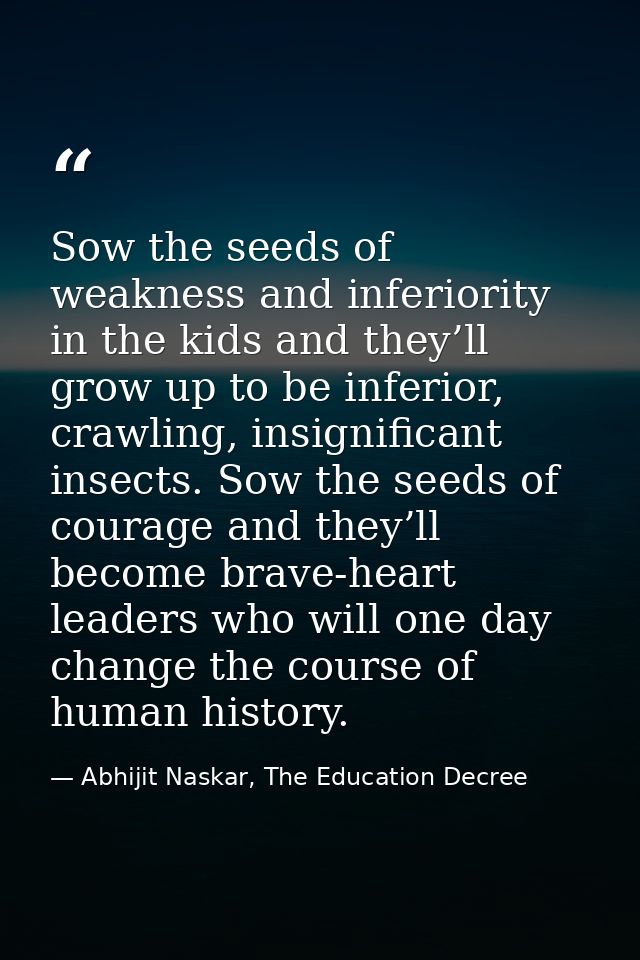 Sow the seeds of weakness and inferiority in the kids and they’ll grow up to be inferior, crawling, insignificant insect — Abhijit Naskar, The Education Decree
