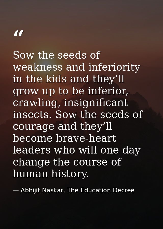 Sow the seeds of weakness and inferiority in the kids and they’ll grow up to be inferior, crawling, insignificant insect — Abhijit Naskar, The Education Decree
