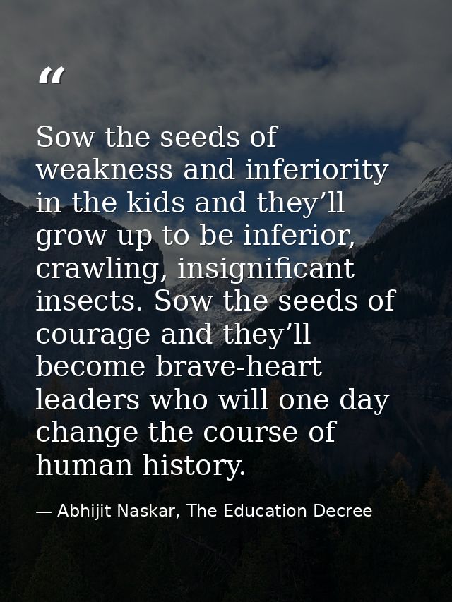 Sow the seeds of weakness and inferiority in the kids and they’ll grow up to be inferior, crawling, insignificant insect — Abhijit Naskar, The Education Decree