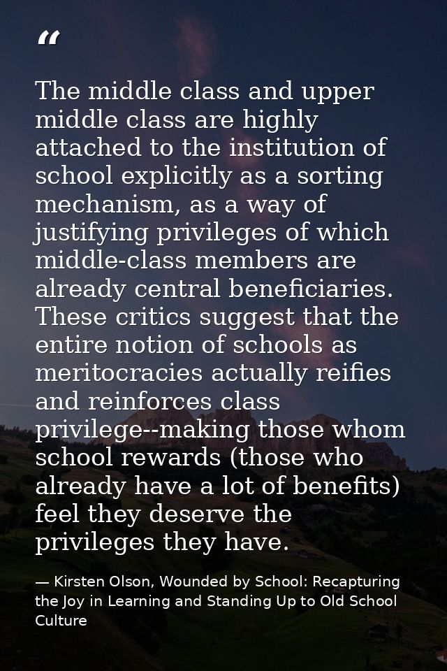 The middle class and upper middle class are highly attached to the institution of school explicitly as a sorting mechani — Kirsten Olson, Wounded by School: Recapturing the Joy in Learning and Standing Up to Old School Culture