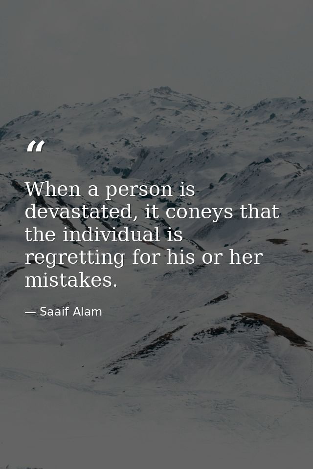 When a person is devastated, it coneys that the individual is regretting for his or her mistakes. — Saaif Alam