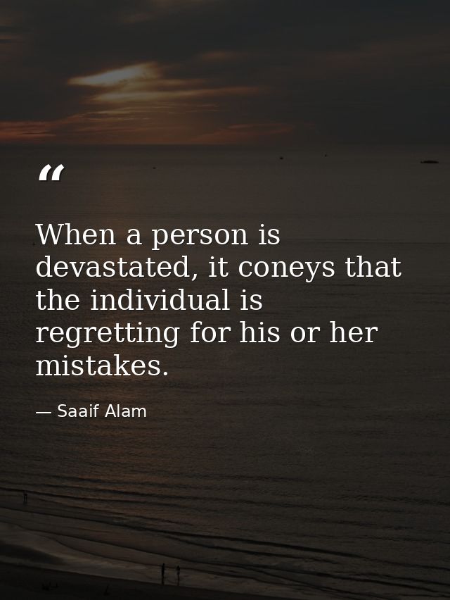 When a person is devastated, it coneys that the individual is regretting for his or her mistakes. — Saaif Alam